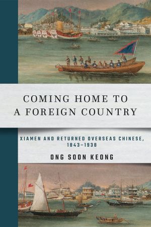 Book cover. A band across the middle reads "Coming Home to a Foreign Country: Xiamen and Returned Overseas Chinese, 1843–1938 by Ong Soon Keong". Above and below the band are sections from an old painting of boats in the Xiamen harbor.